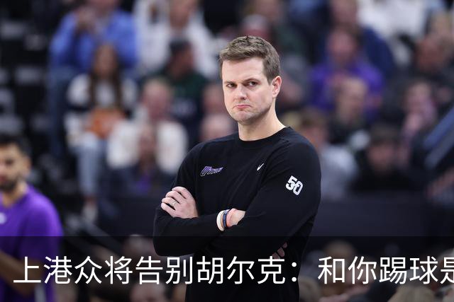 上港众将告别胡尔克：和你踢球是荣幸 4年晃如4天